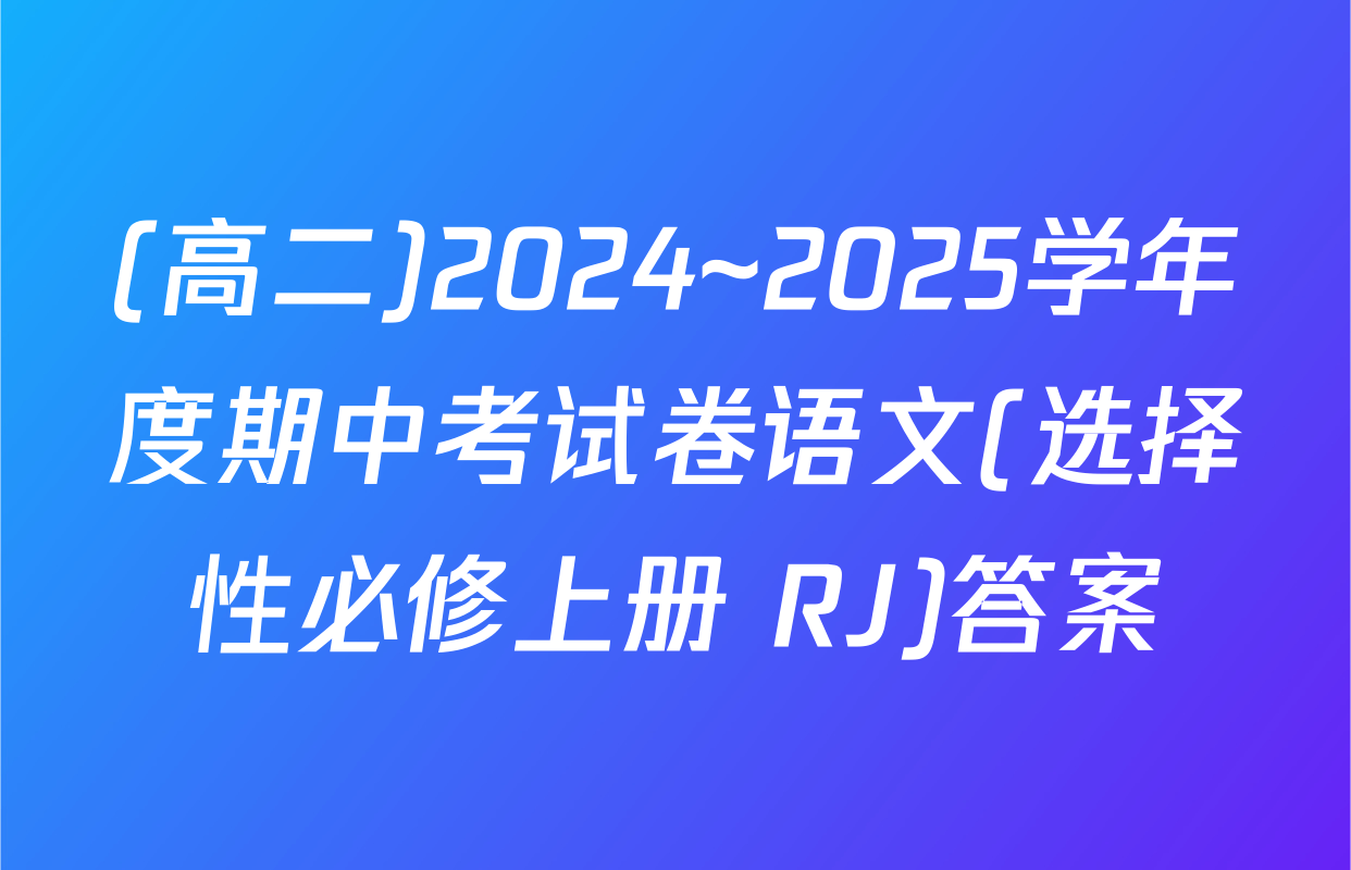 (高二)2024~2025学年度期中考试卷语文(选择性必修上册 RJ)答案