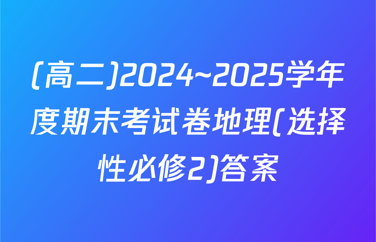 (高二)2024~2025学年度期末考试卷地理(选择性必修2)答案