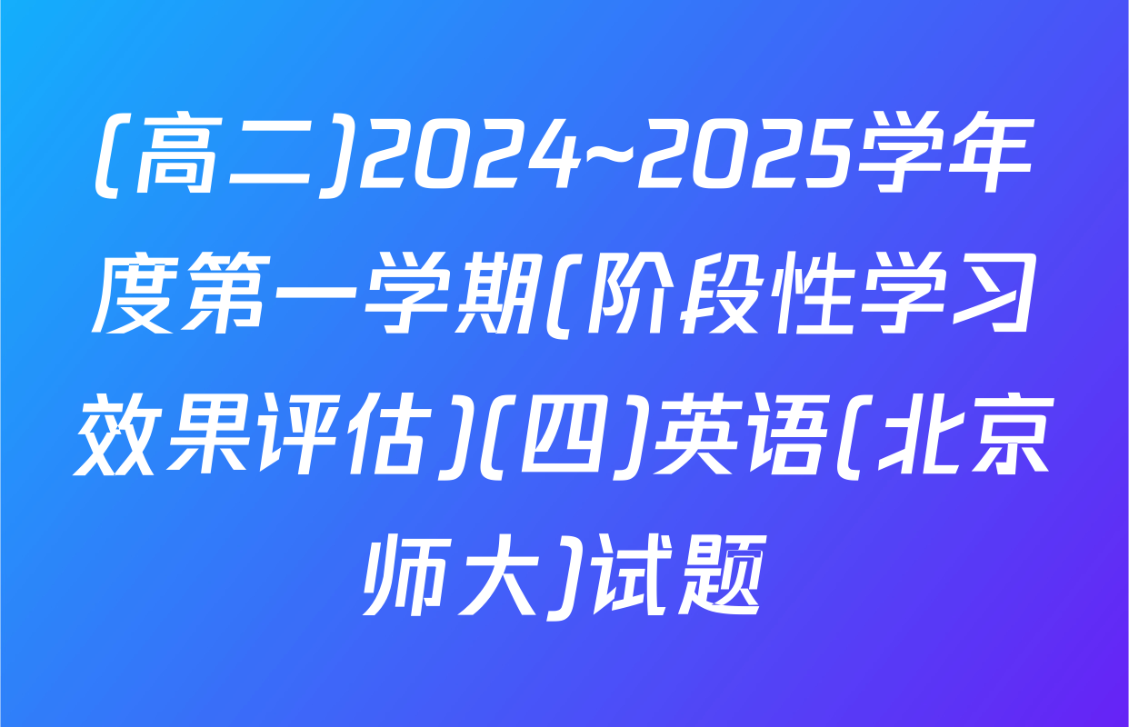 (高二)2024~2025学年度第一学期(阶段性学习效果评估)(四)英语(北京师大)试题