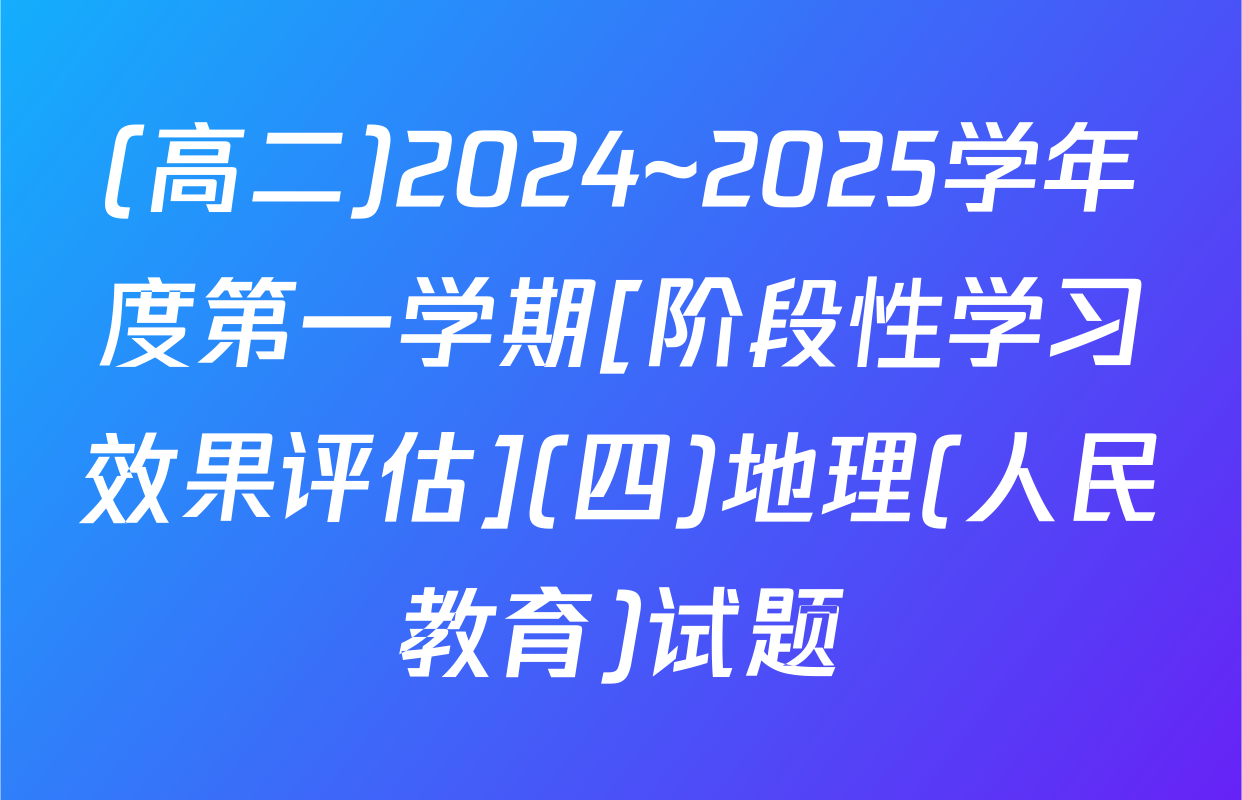 (高二)2024~2025学年度第一学期[阶段性学习效果评估](四)地理(人民教育)试题