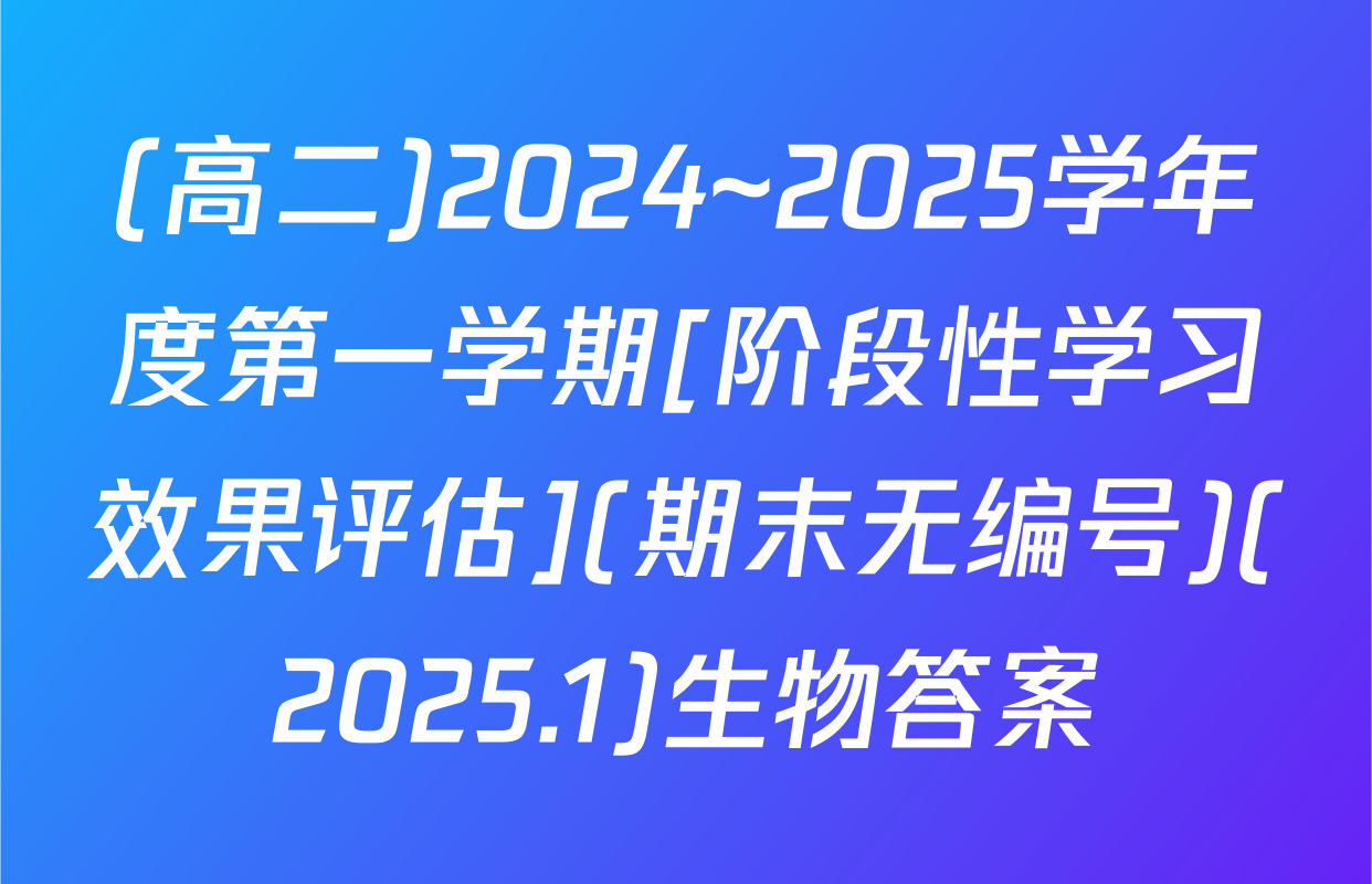 (高二)2024~2025学年度第一学期[阶段性学习效果评估](期末无编号)(2025.1)生物答案