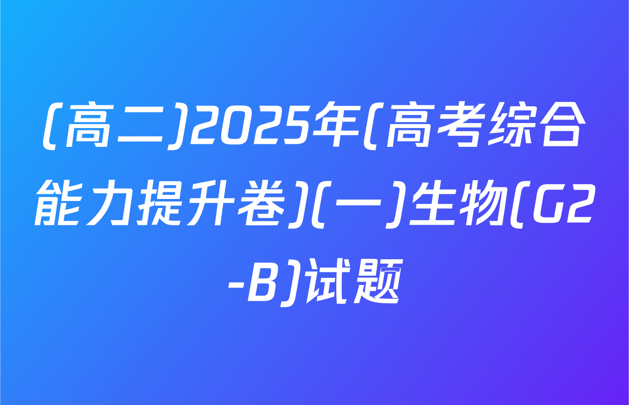 (高二)2025年(高考综合能力提升卷)(一)生物(G2-B)试题