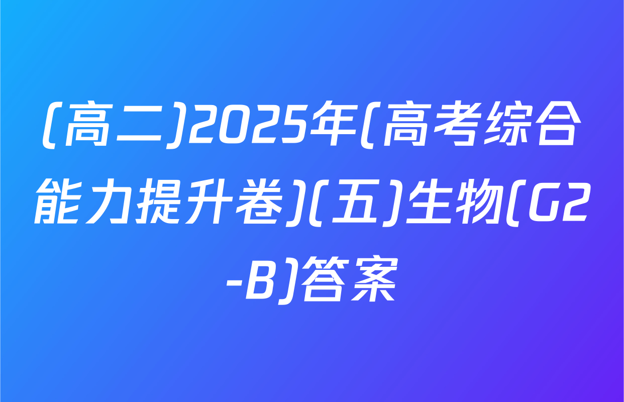 (高二)2025年(高考综合能力提升卷)(五)生物(G2-B)答案