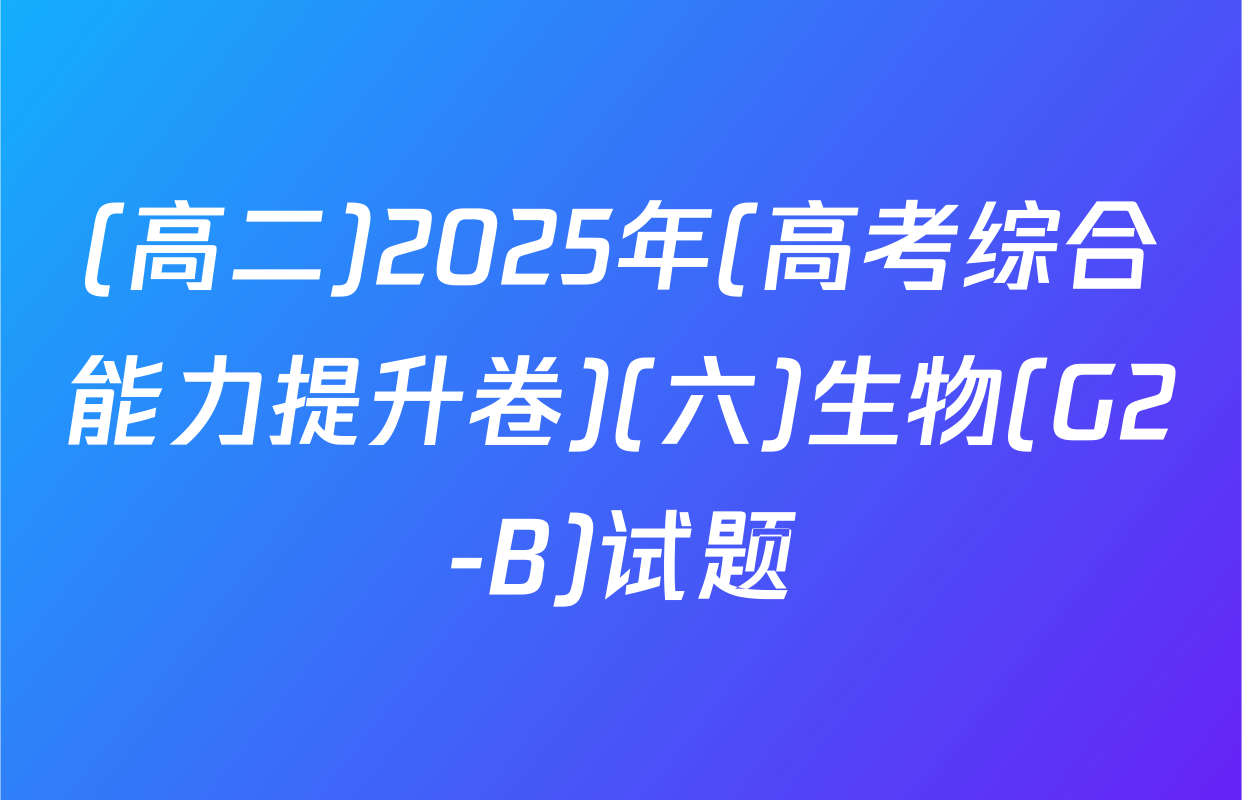 (高二)2025年(高考综合能力提升卷)(六)生物(G2-B)试题