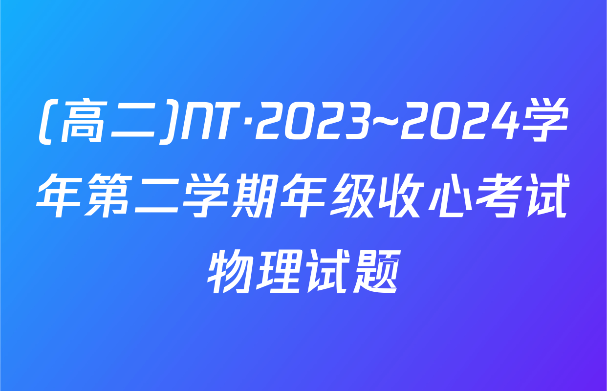 (高二)NT·2023~2024学年第二学期年级收心考试物理试题