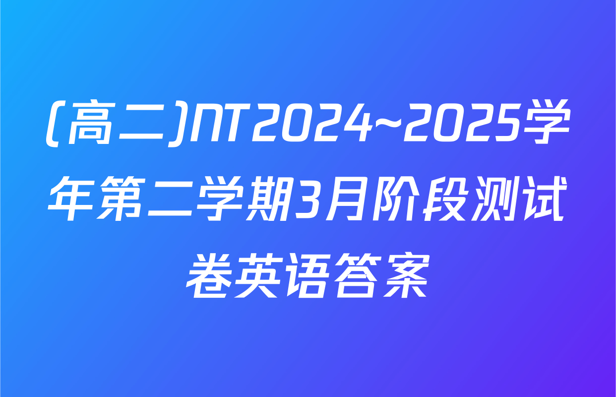 (高二)NT2024~2025学年第二学期3月阶段测试卷英语答案