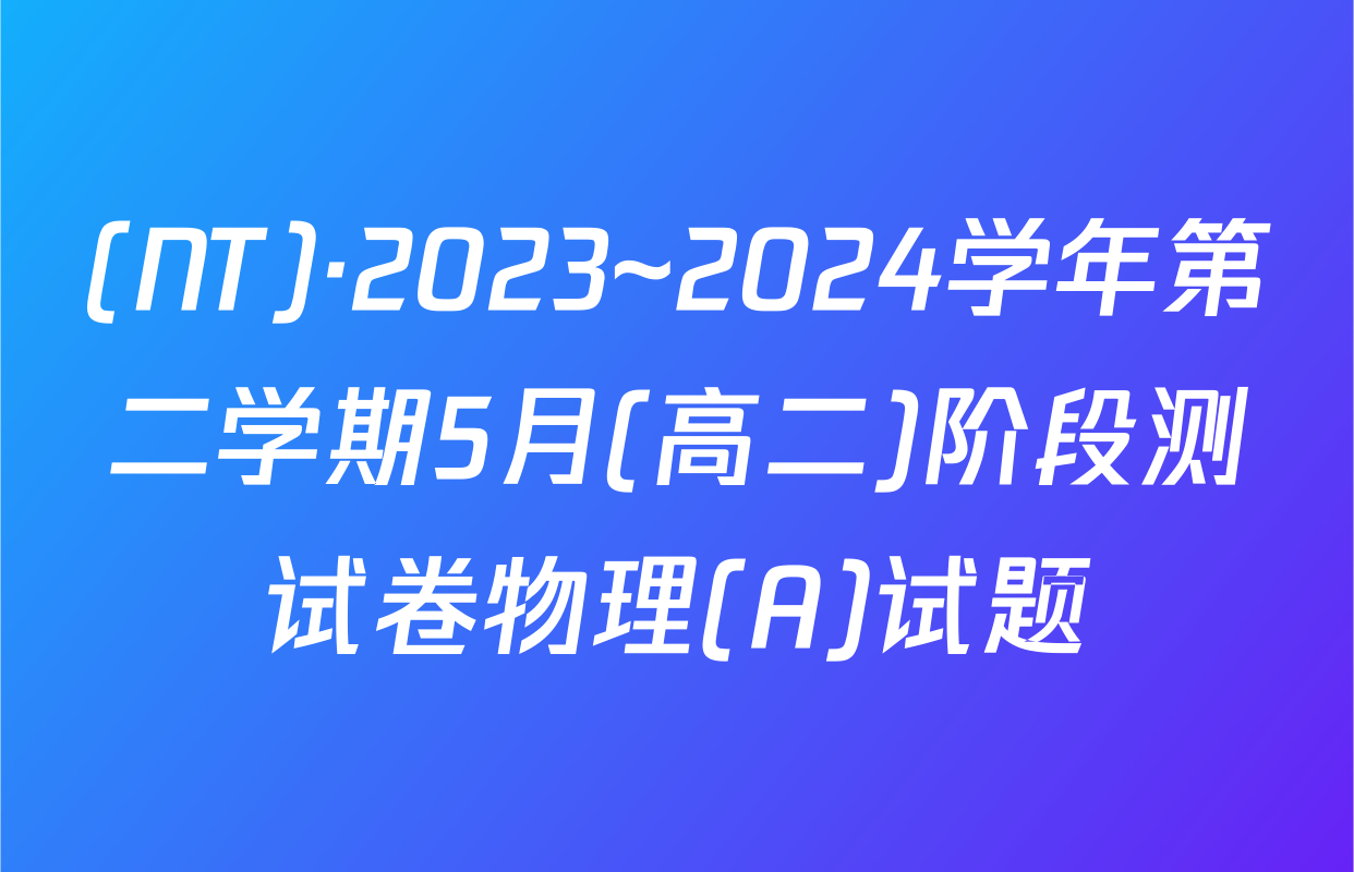 (NT)·2023~2024学年第二学期5月(高二)阶段测试卷物理(A)试题