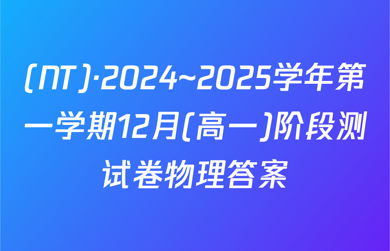 (NT)·2024~2025学年第一学期12月(高一)阶段测试卷物理答案