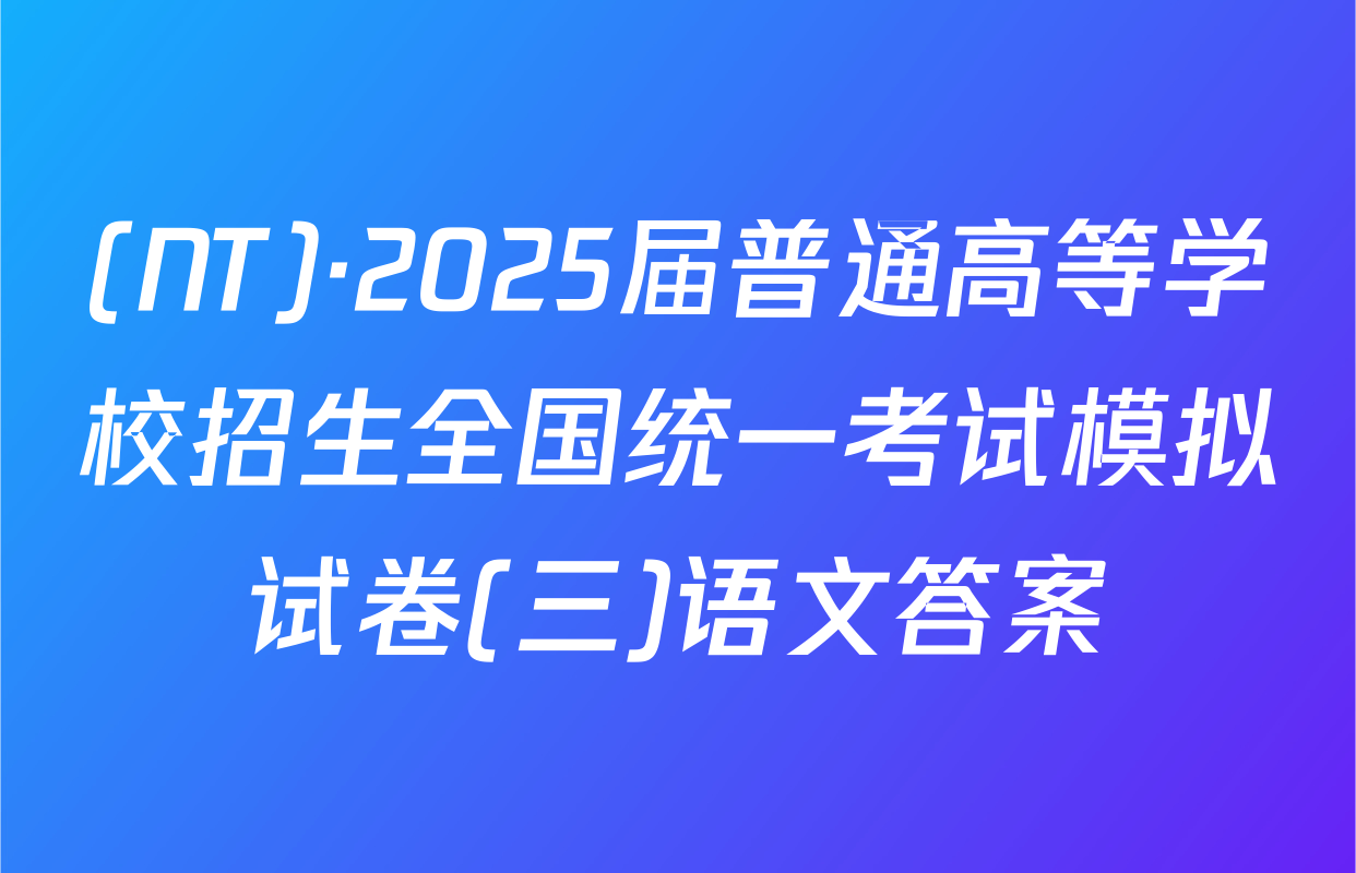 (NT)·2025届普通高等学校招生全国统一考试模拟试卷(三)语文答案