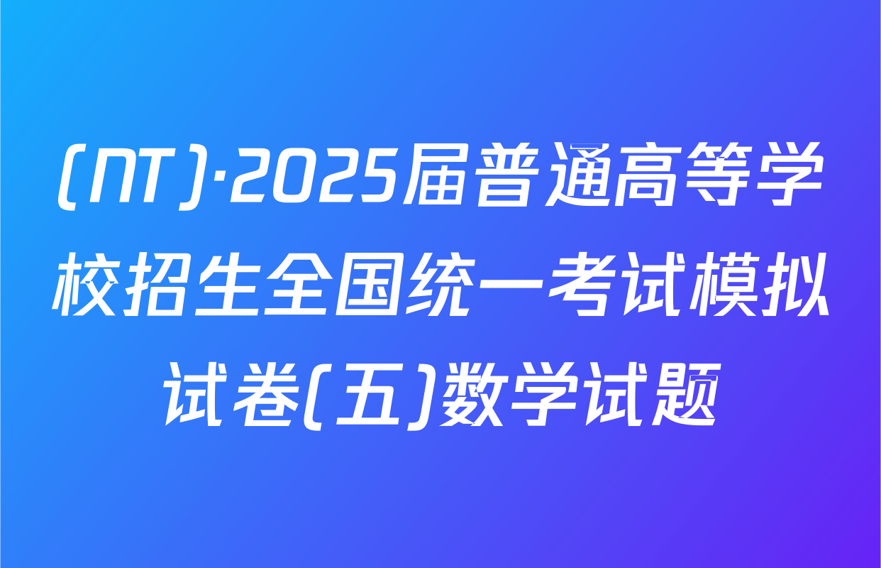 (NT)·2025届普通高等学校招生全国统一考试模拟试卷(五)数学试题