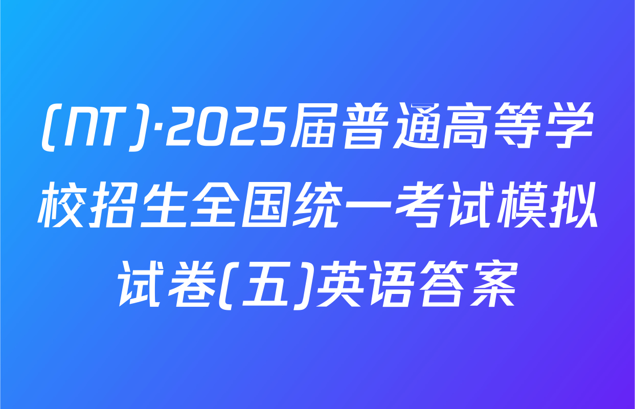 (NT)·2025届普通高等学校招生全国统一考试模拟试卷(五)英语答案