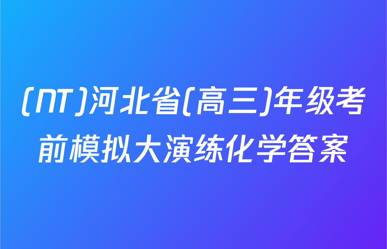 (NT)河北省(高三)年级考前模拟大演练化学答案