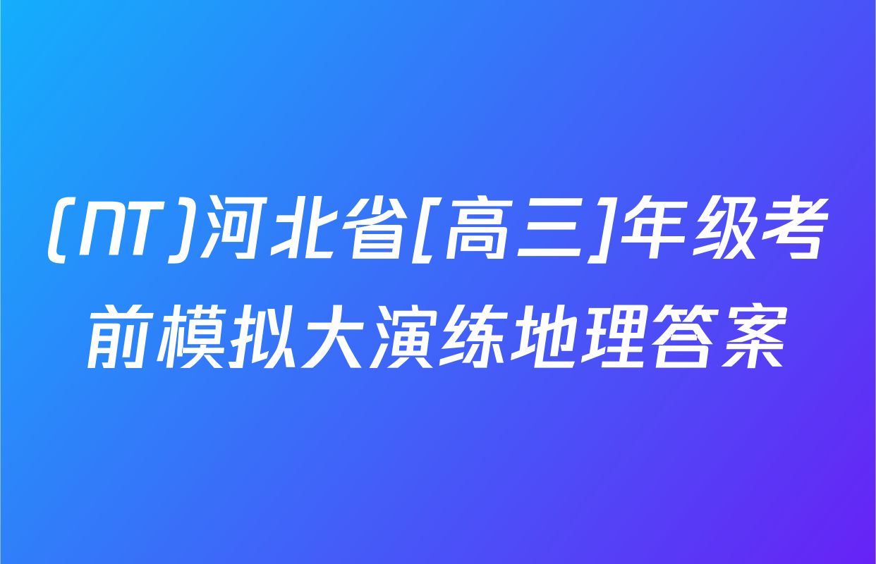 (NT)河北省[高三]年级考前模拟大演练地理答案