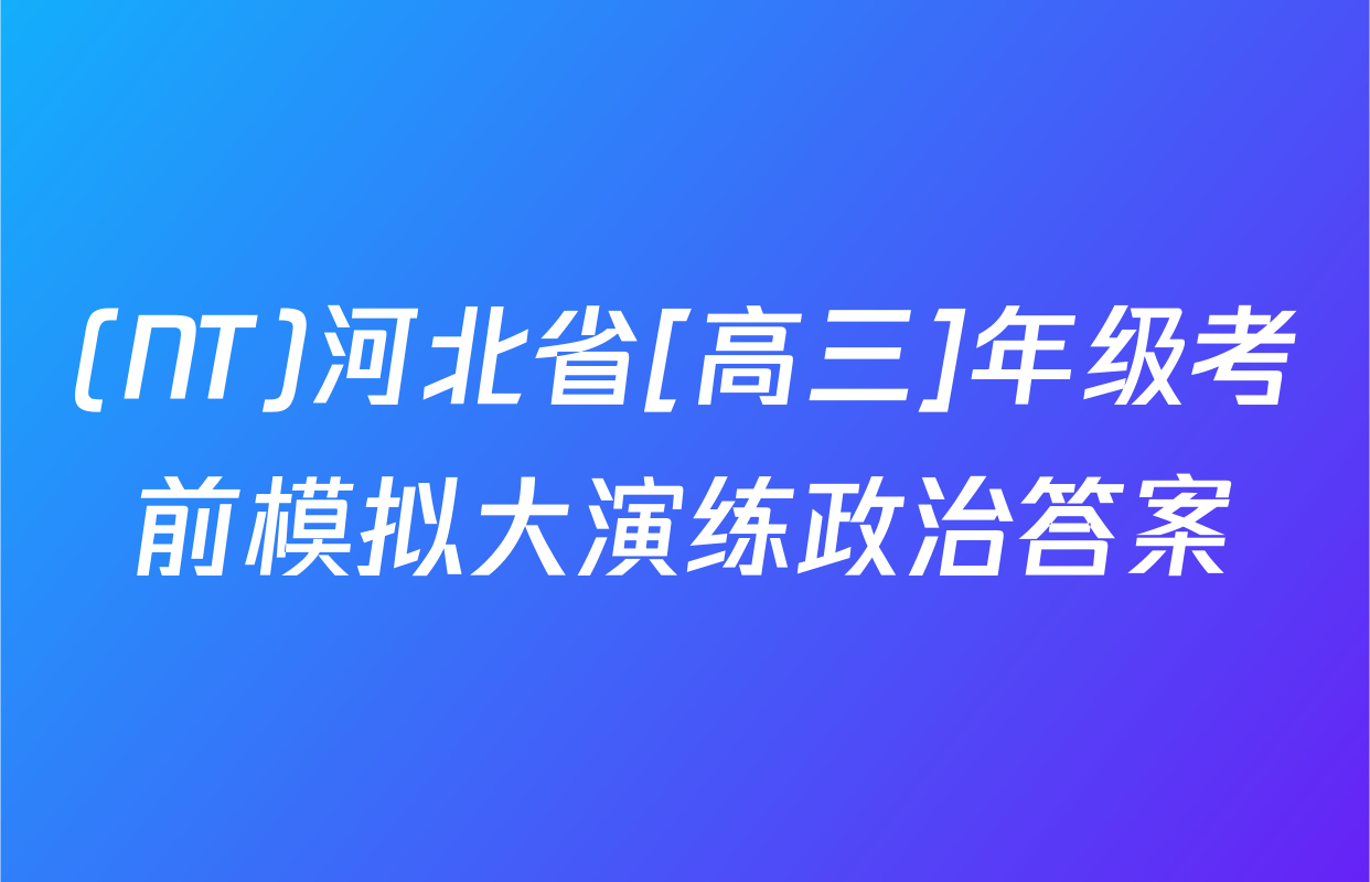 (NT)河北省[高三]年级考前模拟大演练政治答案