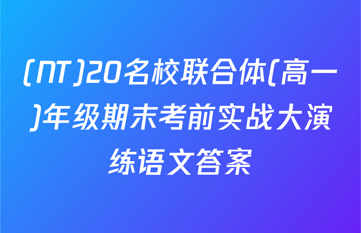 (NT)20名校联合体(高一)年级期末考前实战大演练语文答案