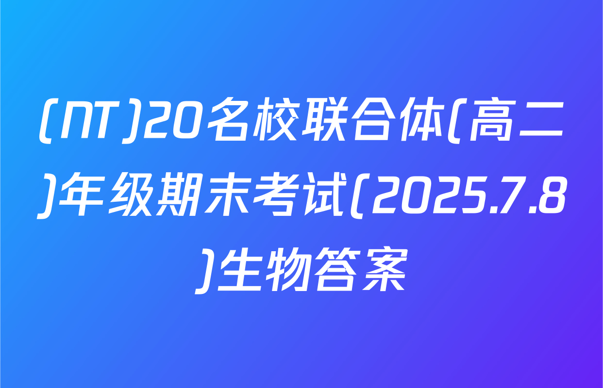 (NT)20名校联合体(高二)年级期末考试(2025.7.8)生物答案