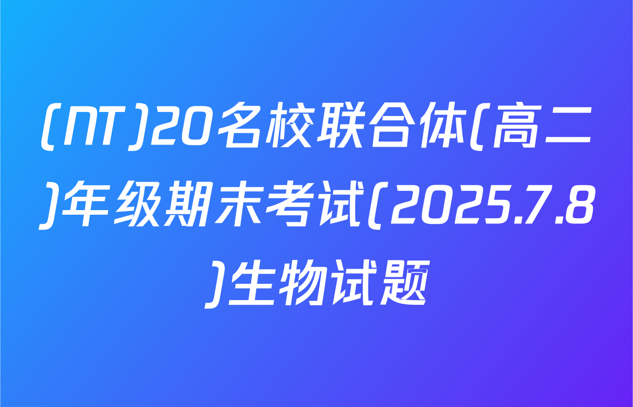 (NT)20名校联合体(高二)年级期末考试(2025.7.8)生物试题