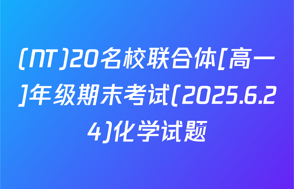 (NT)20名校联合体[高一]年级期末考试(2025.6.24)化学试题