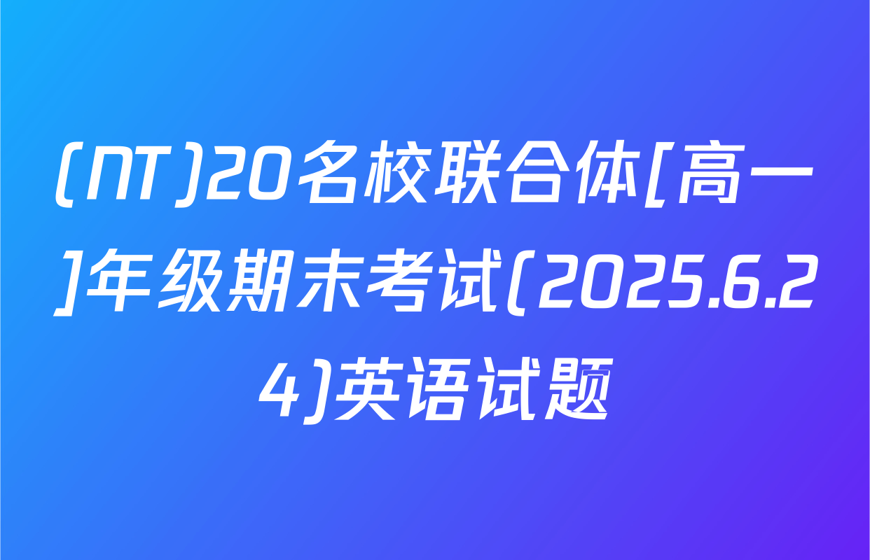 (NT)20名校联合体[高一]年级期末考试(2025.6.24)英语试题