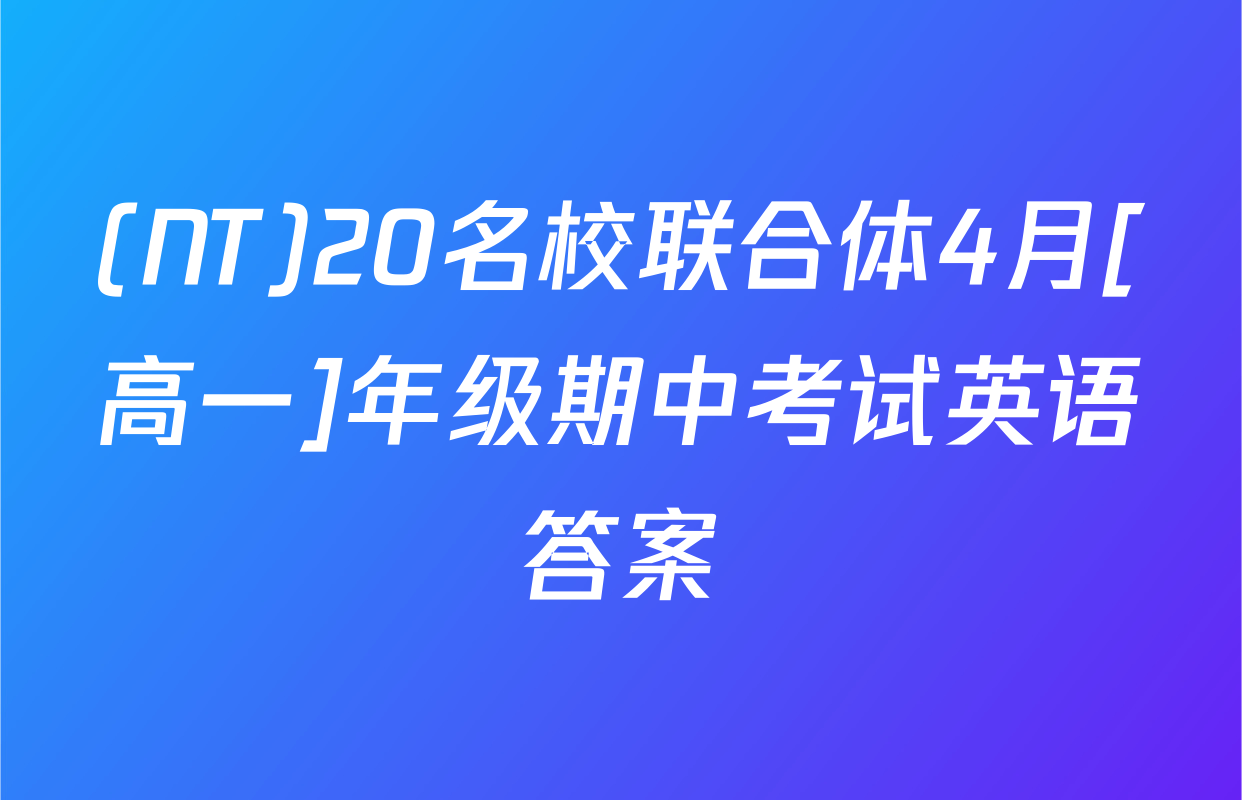 (NT)20名校联合体4月[高一]年级期中考试英语答案