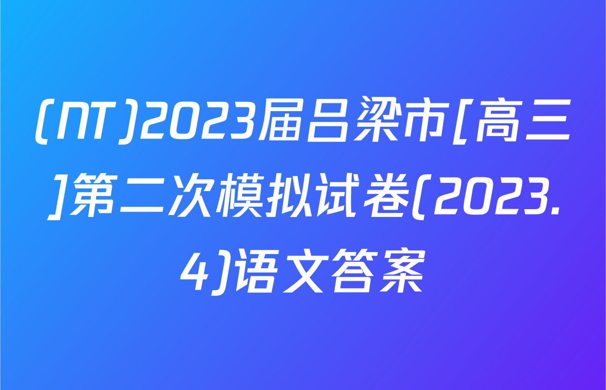 (NT)2023届吕梁市[高三]第二次模拟试卷(2023.4)语文答案
