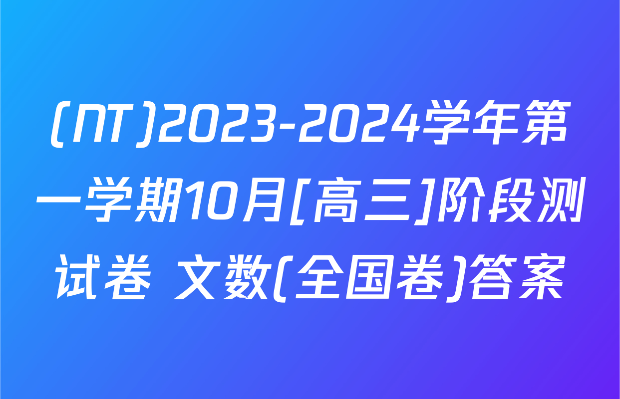 (NT)2023-2024学年第一学期10月[高三]阶段测试卷 文数(全国卷)答案