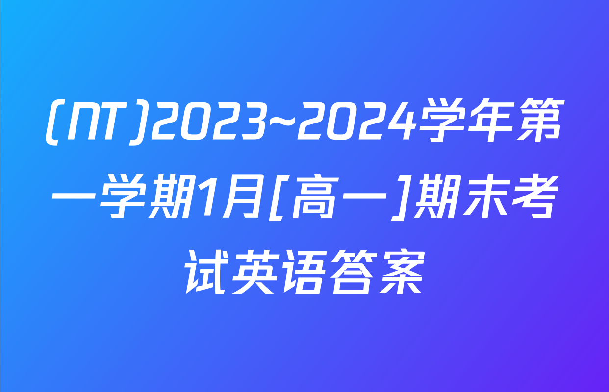 (NT)2023~2024学年第一学期1月[高一]期末考试英语答案