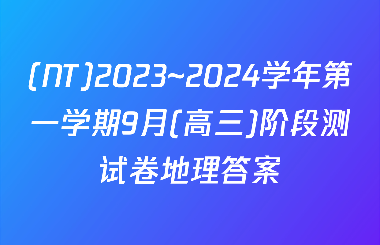 (NT)2023~2024学年第一学期9月(高三)阶段测试卷地理答案