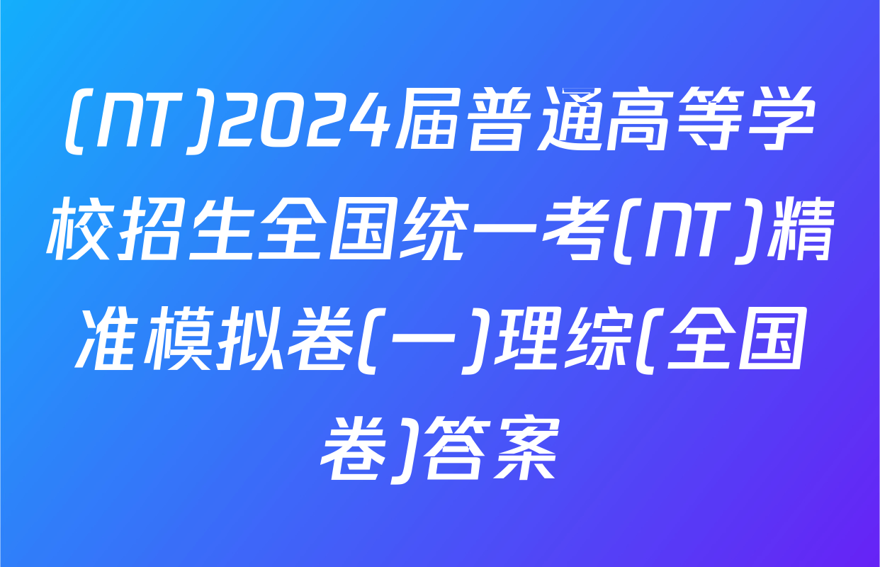 (NT)2024届普通高等学校招生全国统一考(NT)精准模拟卷(一)理综(全国卷)答案