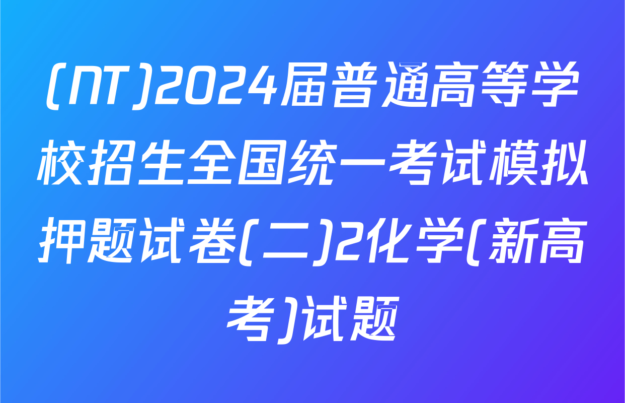 (NT)2024届普通高等学校招生全国统一考试模拟押题试卷(二)2化学(新高考)试题
