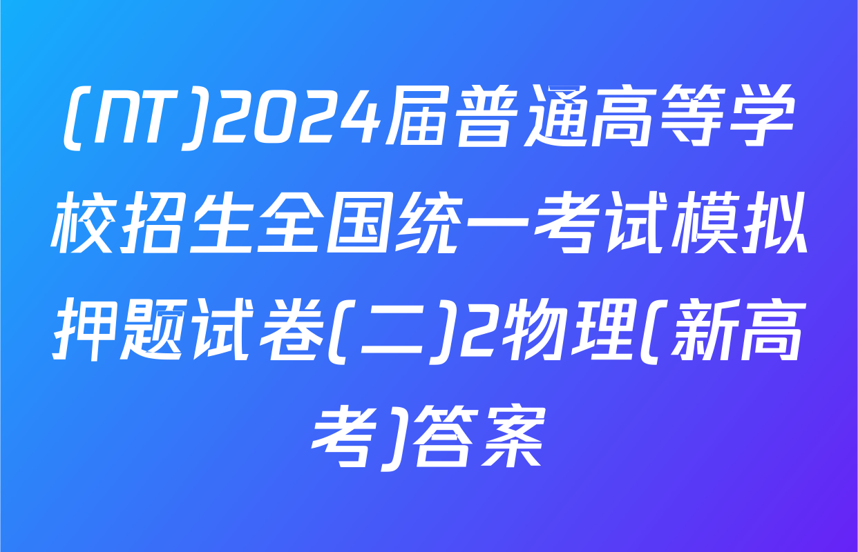 (NT)2024届普通高等学校招生全国统一考试模拟押题试卷(二)2物理(新高考)答案