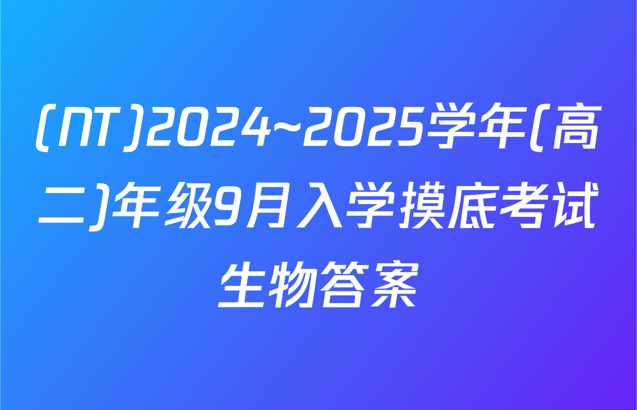 (NT)2024~2025学年(高二)年级9月入学摸底考试生物答案