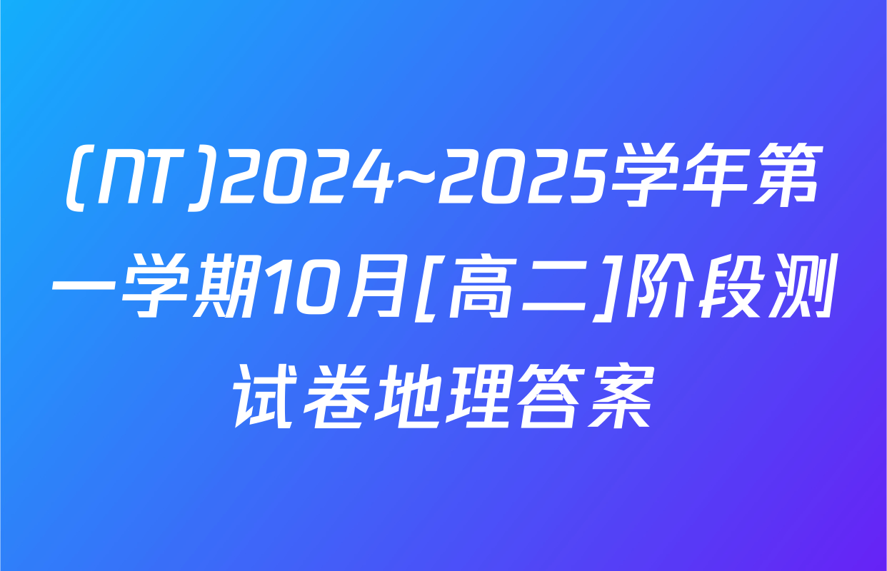 (NT)2024~2025学年第一学期10月[高二]阶段测试卷地理答案