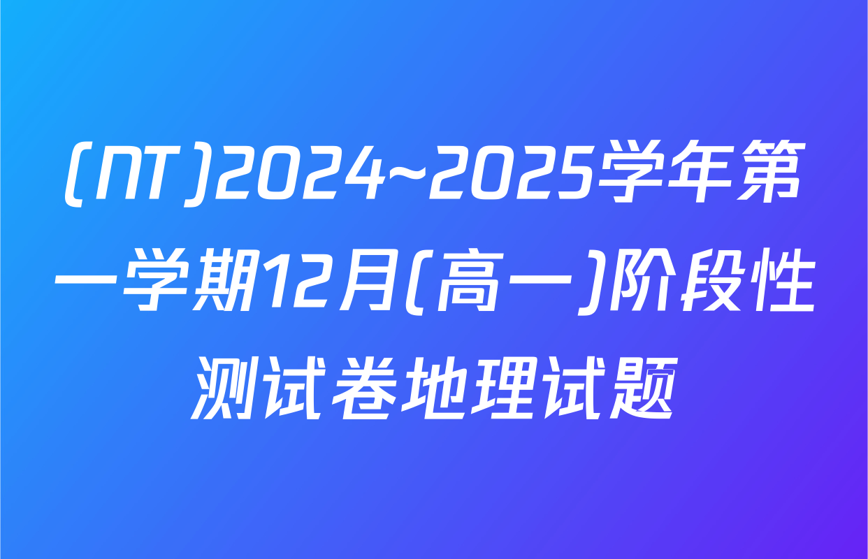 (NT)2024~2025学年第一学期12月(高一)阶段性测试卷地理试题