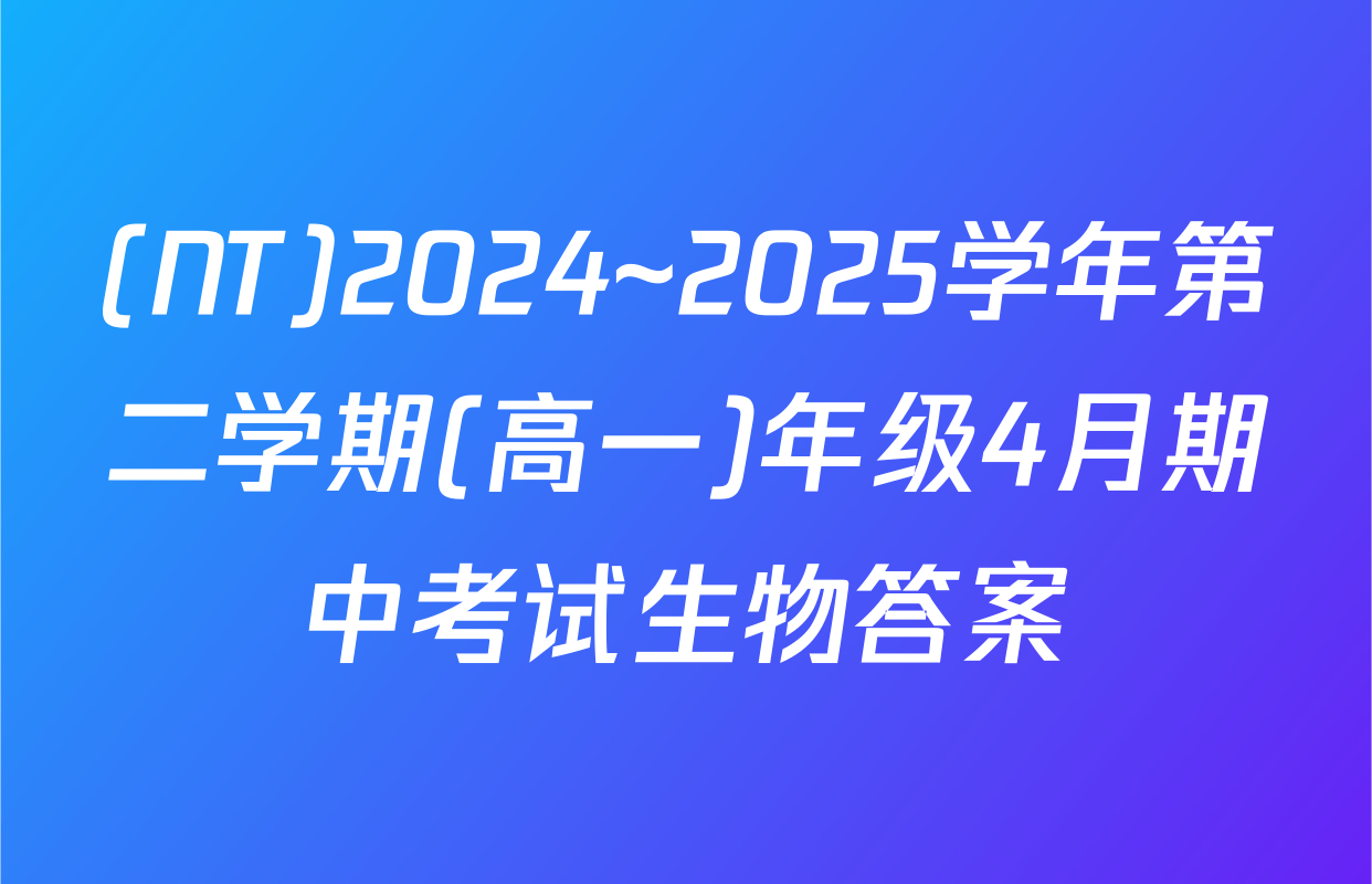 (NT)2024~2025学年第二学期(高一)年级4月期中考试生物答案