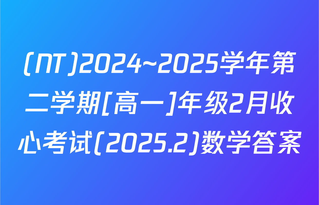 (NT)2024~2025学年第二学期[高一]年级2月收心考试(2025.2)数学答案