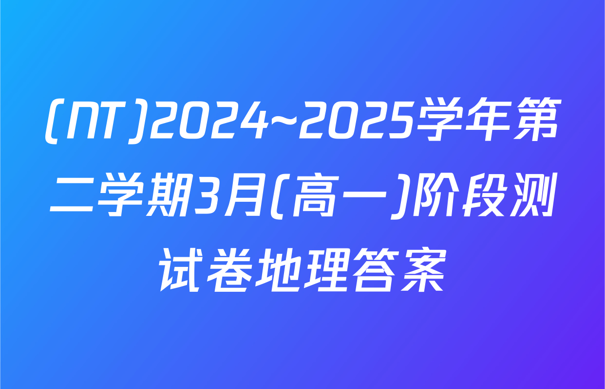 (NT)2024~2025学年第二学期3月(高一)阶段测试卷地理答案