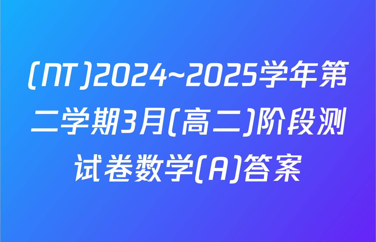 (NT)2024~2025学年第二学期3月(高二)阶段测试卷数学(A)答案