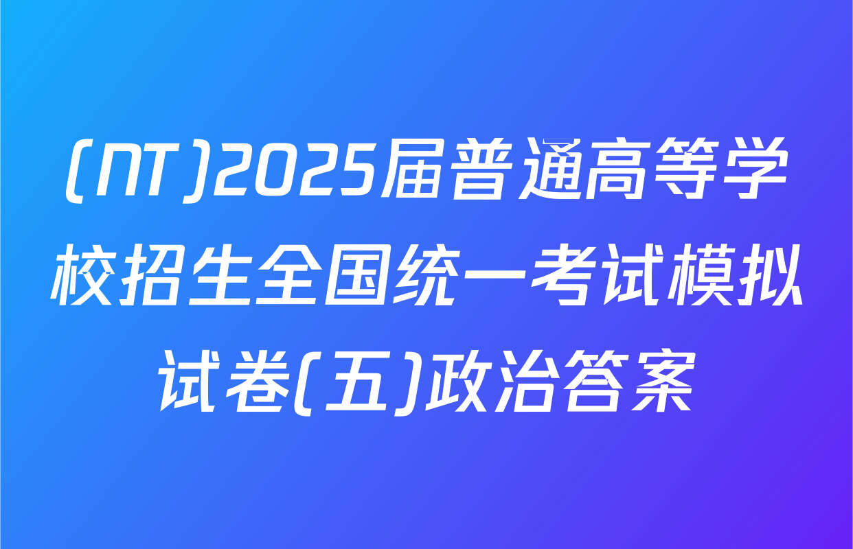 (NT)2025届普通高等学校招生全国统一考试模拟试卷(五)政治答案