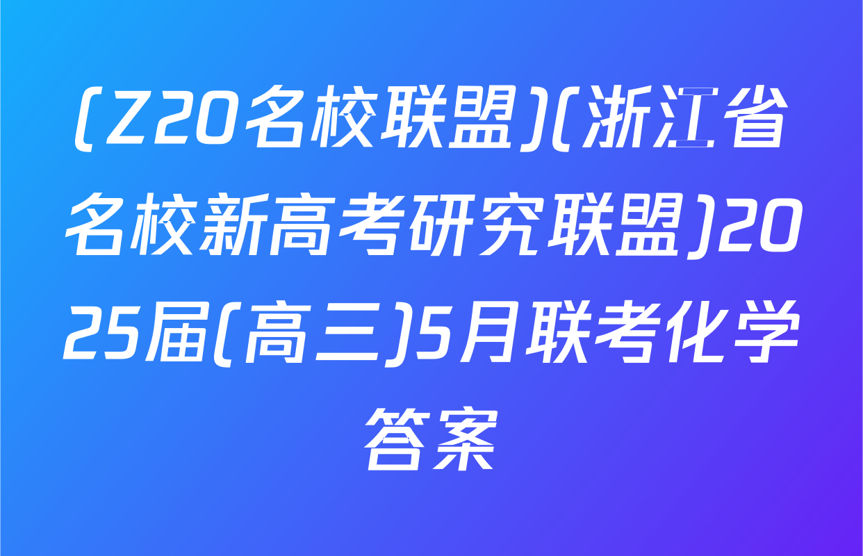 (Z20名校联盟)(浙江省名校新高考研究联盟)2025届(高三)5月联考化学答案