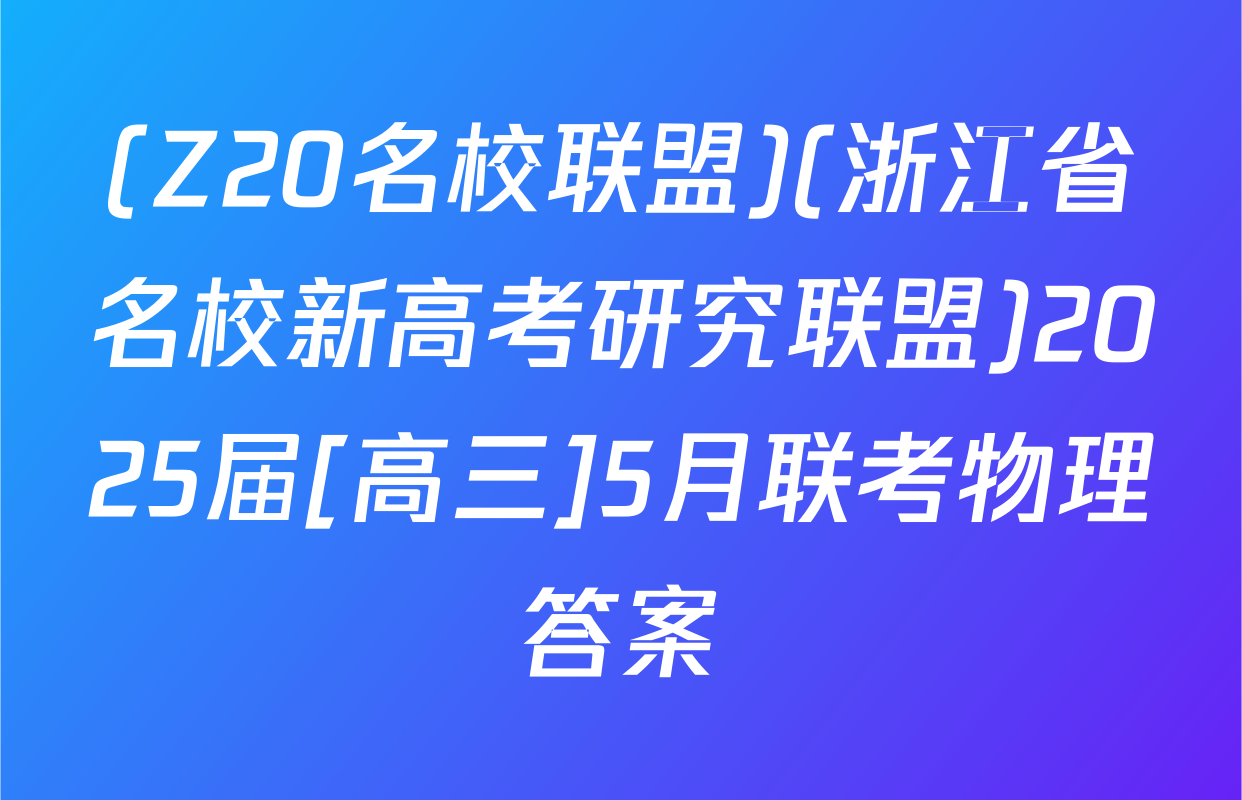(Z20名校联盟)(浙江省名校新高考研究联盟)2025届[高三]5月联考物理答案