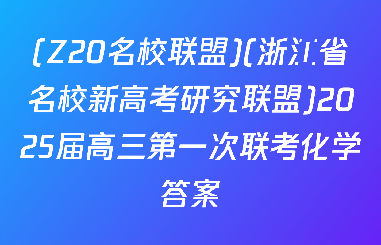 (Z20名校联盟)(浙江省名校新高考研究联盟)2025届高三第一次联考化学答案