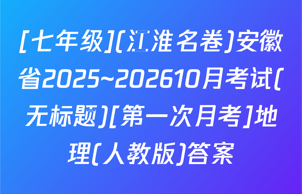 [七年级](江淮名卷)安徽省2025~202610月考试(无标题)[第一次月考]地理(人教版)答案
