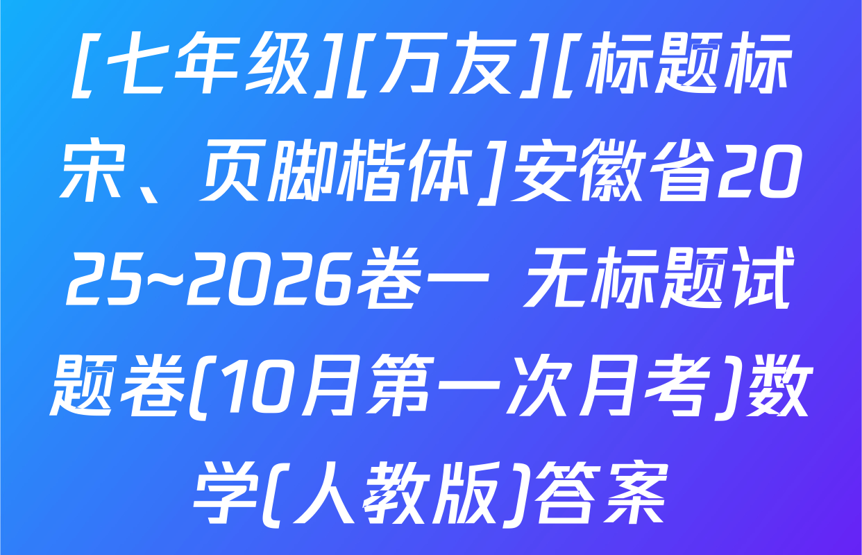 [七年级][万友][标题标宋、页脚楷体]安徽省2025~2026卷一 无标题试题卷(10月第一次月考)数学(人教版)答案