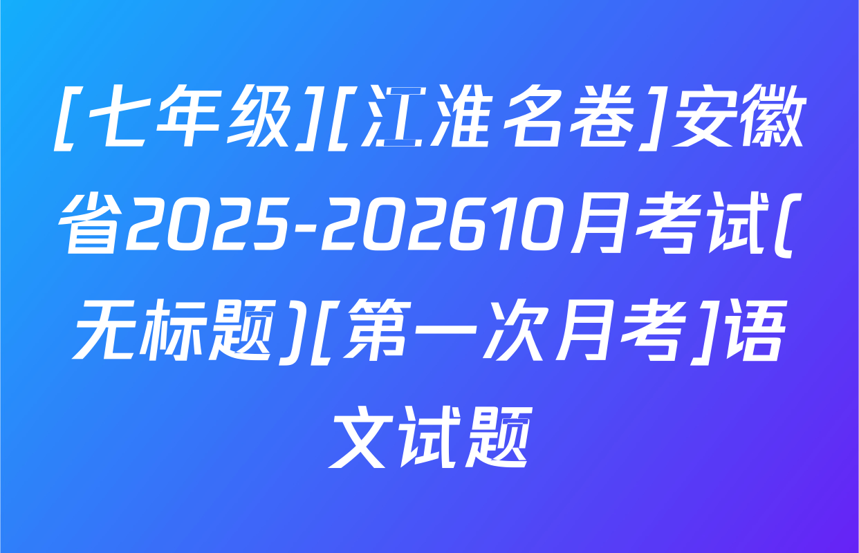 [七年级][江淮名卷]安徽省2025-202610月考试(无标题)[第一次月考]语文试题