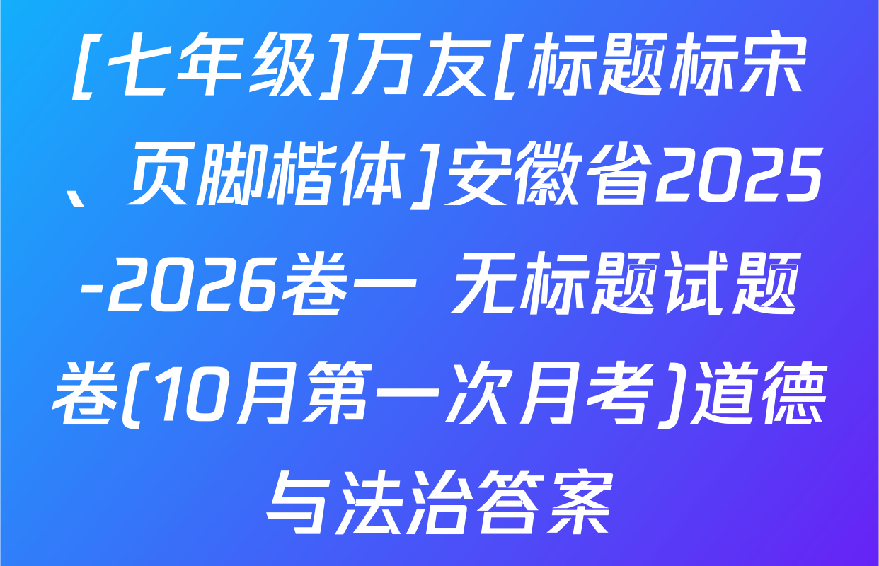 [七年级]万友[标题标宋、页脚楷体]安徽省2025-2026卷一 无标题试题卷(10月第一次月考)道德与法治答案