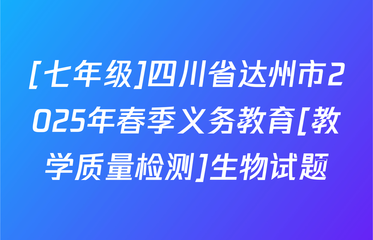 [七年级]四川省达州市2025年春季义务教育[教学质量检测]生物试题
