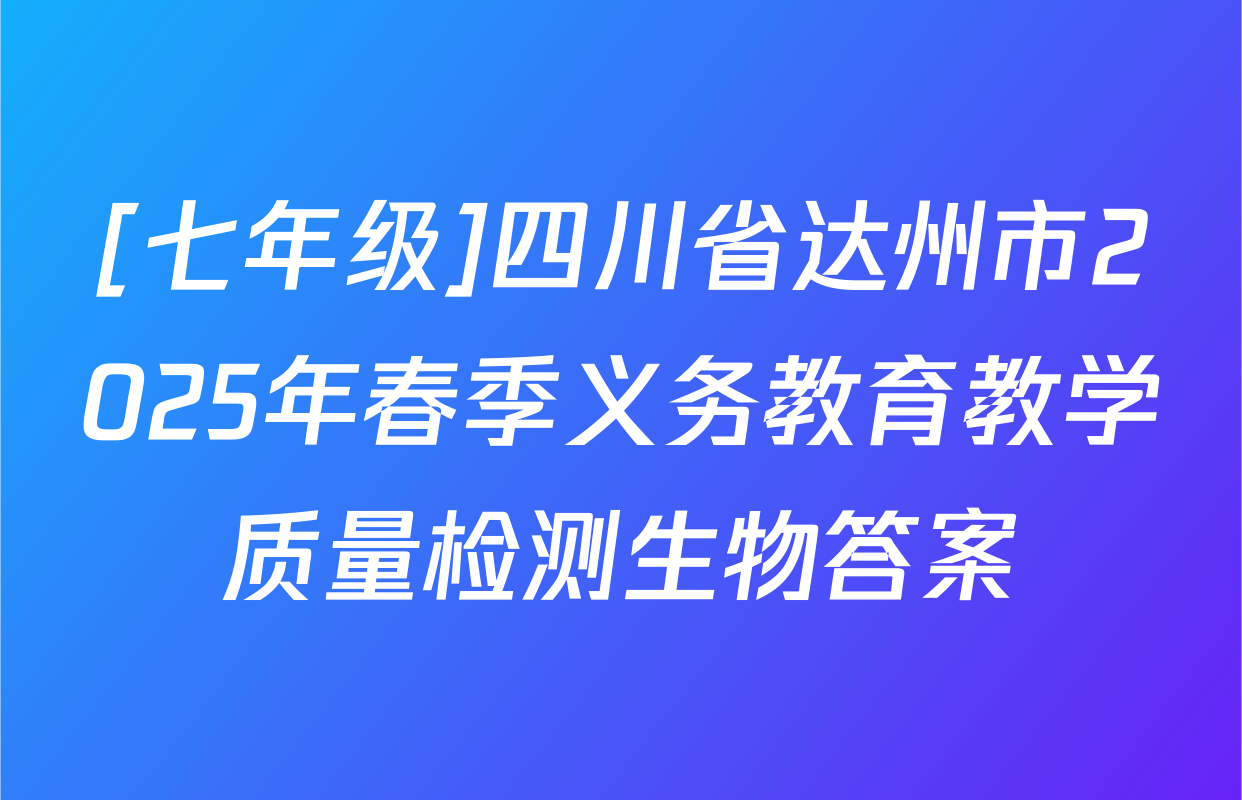 [七年级]四川省达州市2025年春季义务教育教学质量检测生物答案