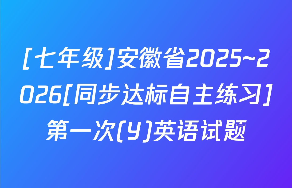 [七年级]安徽省2025~2026[同步达标自主练习]第一次(Y)英语试题