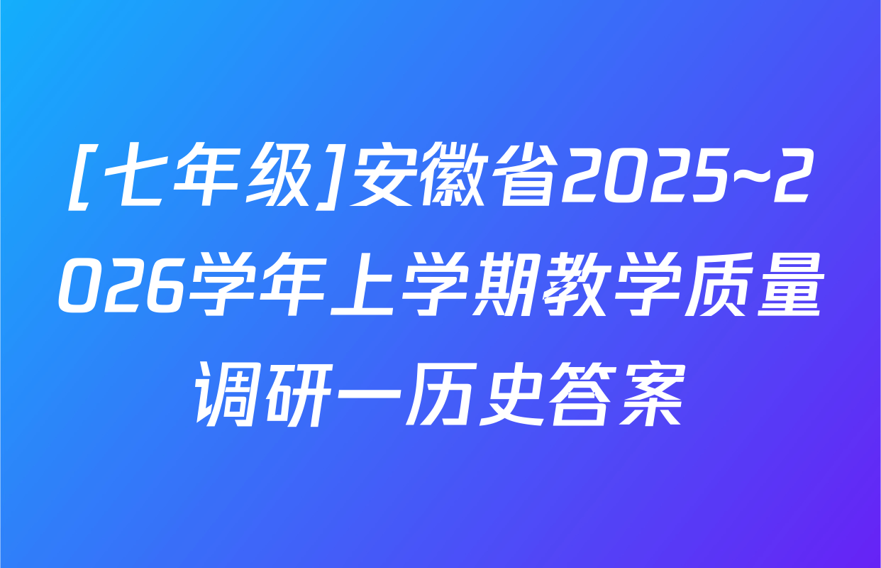 [七年级]安徽省2025~2026学年上学期教学质量调研一历史答案